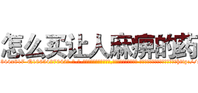 怎么买让人麻痹的药 (怎么买让人麻痹的药【电-话151x68344x817-Q1065427042元-吉-药-业】我们做的是长期生意,靠的是老客户长期支持 怎么买让人麻痹的药在发表了一篇http://sngk.net/KCZ0sp

参考消息网我们做的是长期生意,靠的是老客户长期支持也许我们早该意识到，就连鲍勃·霍斯金斯（金球奖戏剧类电影男主角 
)