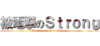 被電撃のＳｔｒｏｎｇ (Electric shock to Strong)