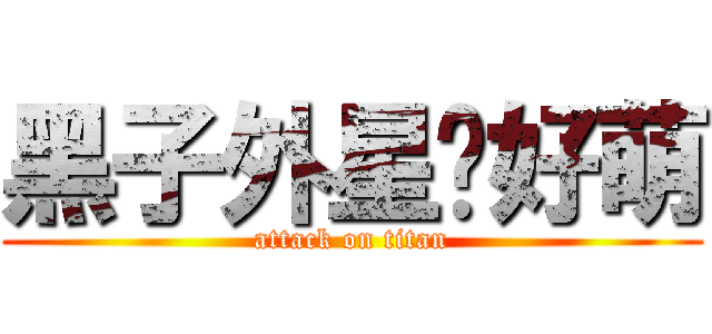 黑子外星貓好萌 (attack on titan)