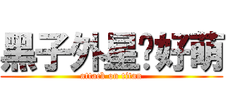 黑子外星貓好萌 (attack on titan)