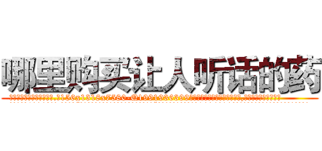 哪里购买让人听话的药 (哪里购买让人听话的药【电.话156x1318x7580-Q1991936399鑫宏药业】我们做的是长期生意,靠的是老客户长期支持
参考消息网2月20日报道 韩媒称，“剩女多、离婚率高的城市，房价一定会上涨。”这是中国经济学家金岩石2016年12月参加在上海举行的房地产相关论坛时说的话。
)