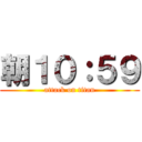 朝１０：５９ (attack on titan)