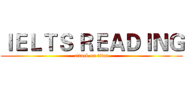 ＩＥＬＴＳ ＲＥＡＤＩＮＧ (attack on titan)