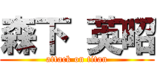 森下 英昭 (attack on titan)