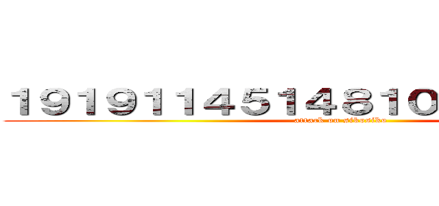 １９１９１１４５１４８１００７２４５４５ (attack on sikosiko)