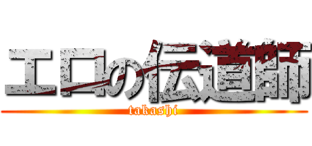 エロの伝道師 (takashi)