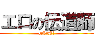 エロの伝道師 (takashi)