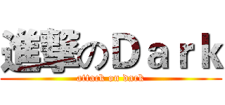 進撃のＤａｒｋ (attack on dark)
