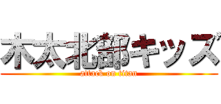 木太北部キッズ (attack on titan)