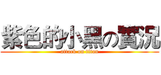 紫色的小黑の實況 (attack on titan)