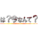 は？今なんて？ (Pardon?)