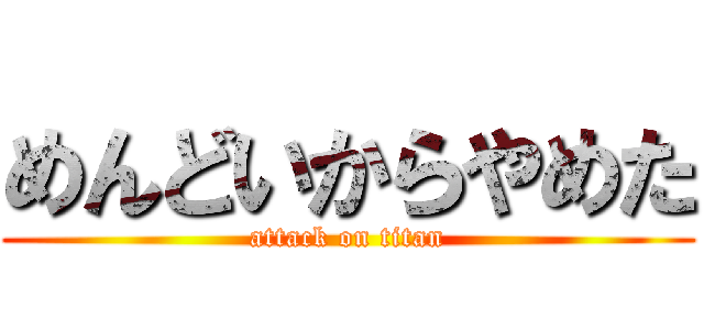 めんどいからやめた (attack on titan)