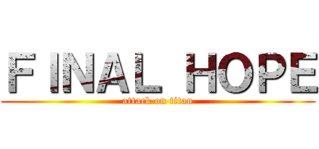 ＦＩＮＡＬ ＨＯＰＥ (attack on titan)