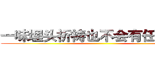 一味埋头祈祷也不会有任何改变 ()