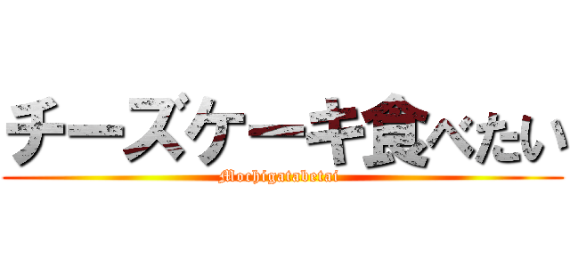 チーズケーキ食べたい (Mochigatabetai )