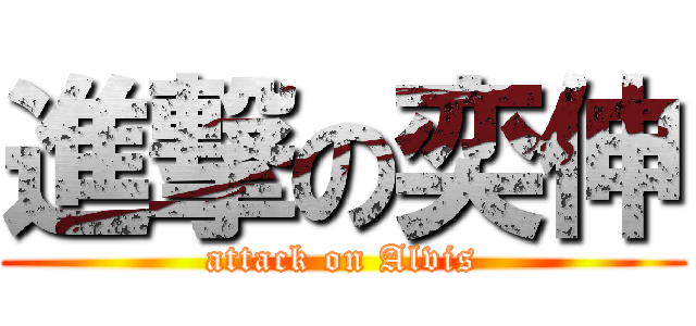 進撃の奕伸 (attack on Alvis)