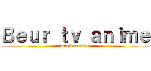 Ｂｅｕｒ ｔｖ ａｎｉｍｅ (attack on titan)