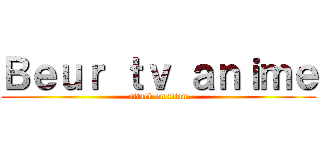 Ｂｅｕｒ ｔｖ ａｎｉｍｅ (attack on titan)