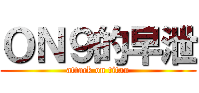 ＯＮ９的早泄 (attack on titan)