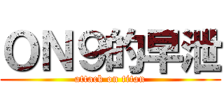 ＯＮ９的早泄 (attack on titan)