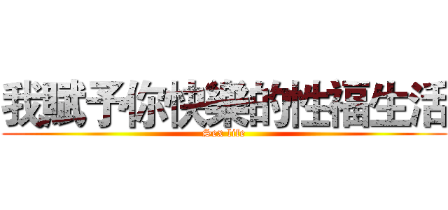 我賦予你快樂的性福生活 (Sex life)