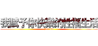 我賦予你快樂的性福生活 (Sex life)