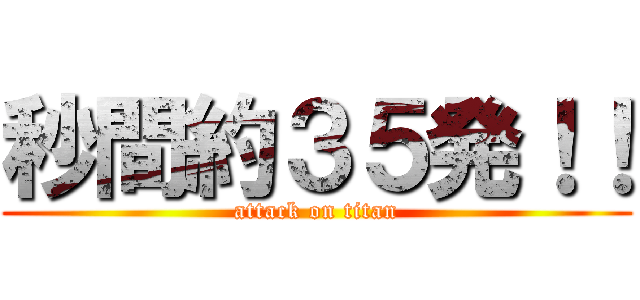秒間約３５発！！ (attack on titan)
