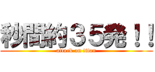 秒間約３５発！！ (attack on titan)