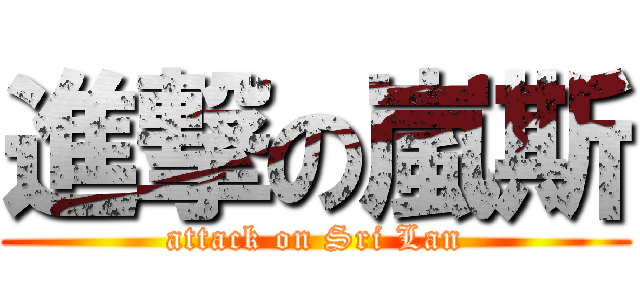 進撃の嵐斯 (attack on Sri Lan)