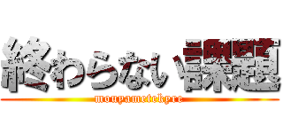 終わらない課題 (mouyametekyre)