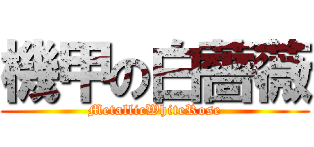 機甲の白薔薇 (MetallicWhiteRose)