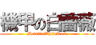 機甲の白薔薇 (MetallicWhiteRose)