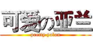 可爱の亚兰 (pretty yalan)