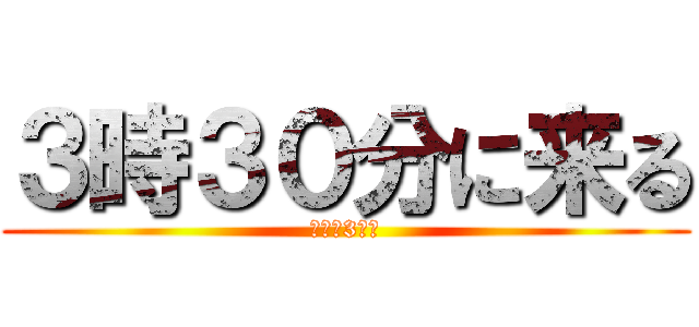３時３０分に来る (（余命3秒）)