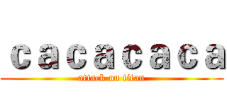 ｃａｃａｃａｃａ (attack on titan)