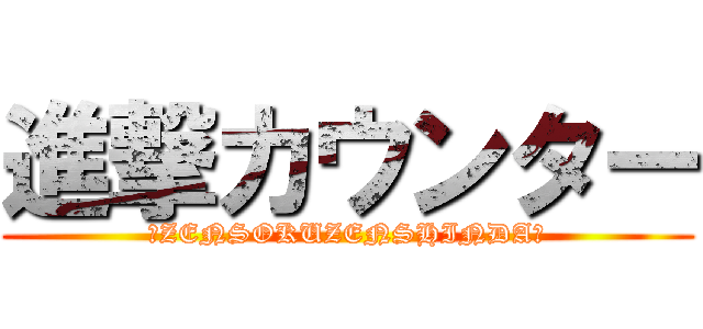 進撃カウンター (☆ZENSOKUZENSHINDA☆)