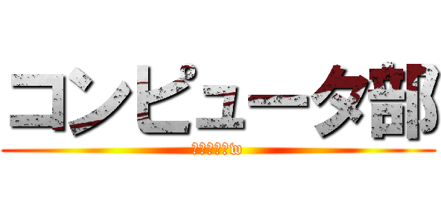 コンピュータ部 (今年で廃部w)