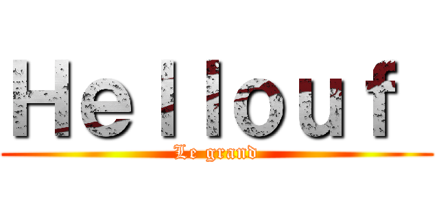 Ｈｅｌｌｏｕｆ  (Le grand)