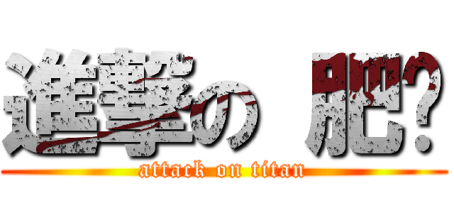 進撃の 肥权 (attack on titan)