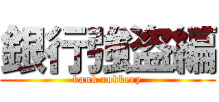 銀行強盗編 (bank robbery)