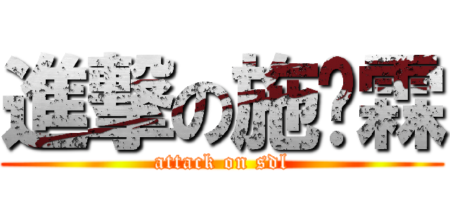 進撃の施栋霖 (attack on sdl)