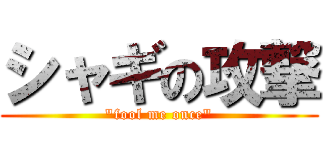 シャギの攻撃 ("fool me once")