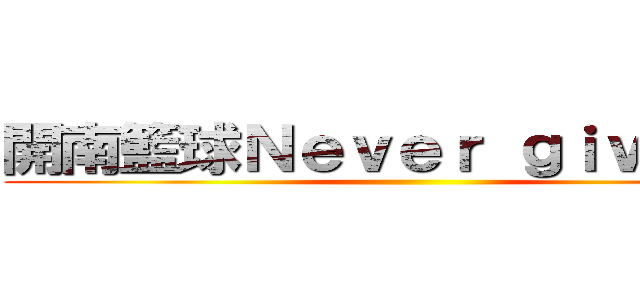 開南籃球Ｎｅｖｅｒ ｇｉｖｅ ｕｐ ()