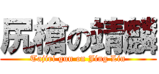 尻槍の靖麟 (Tajiri gun on Jing Lin)