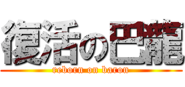 復活の巴龍 (reborn on baron)