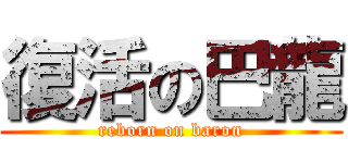 復活の巴龍 (reborn on baron)