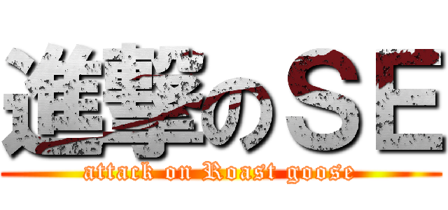 進撃のＳＥ (attack on Roast goose)
