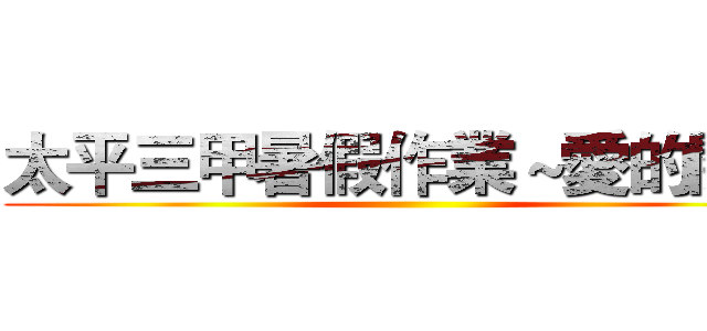 太平三甲暑假作業～愛的關懷 ()