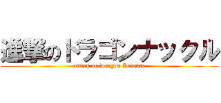 進撃のドラゴンナックル (attack on Dragon Knuckle)