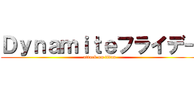 Ｄｙｎａｍｉｔｅフライデー (attack on titan)